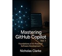 Mastering GitHub Copilot, Vol. 1: Foundations of AI-Powered Software Development