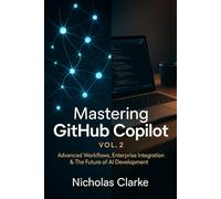 Mastering GitHub Copilot, Vol. 2: Advanced Workflows, Enterprise Integration & The Future of AI Development