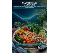 Mastering Glucose - Understanding Your Body's Fuel System for Better Health, Diabetes Control, and Weight Management