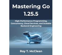 Mastering Go 1.25.5: High-Performance Programming, Concurrency, Cloud Services, and Scalable Backend Engineering: 15 (The Practical Guide Series)