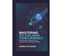 Mastering Go (Golang) Concurrency: Goroutines, Channels, and Scalable Application Patterns