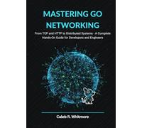 Mastering Go Networking: From TCP and HTTP to Distributed Systems A Complete Hands-On Guide for Developers and Engineers