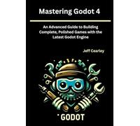 Mastering Godot 4: An Advanced Guide to Building Complete, Polished Games with the Latest Godot Engine