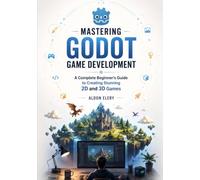 Mastering Godot Game Development: A Complete Beginner's Guide to Creating Stunning 2D and 3D Games