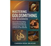 Mastering Goldsmithing for Beginners: Step-by-Step Jewelry Making, Metalworking, and Gold Craft Techniques to Create Stunning Handmade Pieces - Tools, Tips, and Projects for New Goldsmiths
