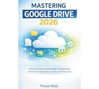 MASTERING GOOGLE DRIVE 2026: A PRACTICAL GUIDE TO CLOUD STORAGE, FILE ORGANIZATION, AND REAL-TIME COLLABORATION FOR EVERYDAY AND PROFESSIONAL USE