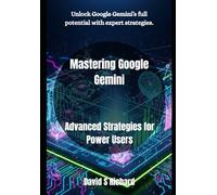 Mastering Google Gemini: Advanced Strategies for Power Users: 3 (Google Gemini Mastery)