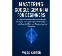 Mastering Google Gemini AI for Beginners: A Step-by-Step Process to Understand, Navigate, and Use Google’s Multimodal AI with Practical Tips and Troubleshooting Solutions