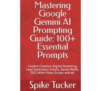 Mastering Google Gemini AI Prompting Guide: 100+ Essential Prompts: Content Creation, Digital Marketing, Lead Generation Emails, Social Media, SEO, Write Video Scripts and etc