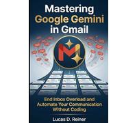Mastering Google Gemini in Gmail: End Inbox Overload and Automate Your Communication Without Coding (Google Gemini Mastery Series)