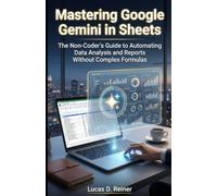 Mastering Google Gemini in Sheets: The Non-Coder's Guide to Automating Data Analysis and Reports Without Complex Formulas (Google Gemini Mastery Series)