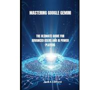 MASTERING GOOGLE GEMINI: THE ULTIMATE GUIDE FOR ADVANCED USERS AND AI POWER PLAYERS