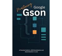Mastering Google Gson: A Practical Guide to JSON Serialization and Deserialization in Java.