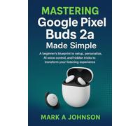Mastering google pixel buds 2a Made Simple: A beginner's blueprint to setup, personalize, Ai voice control, and hidden tricks to transform your listening experience