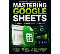 Mastering Google Sheets: An unofficial step-by-step guide: Master data, automate processes, work smarter.