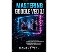Mastering Google Veo 3.1: The Complete Guide to AI Video Generation, Advanced Prompt Engineering, and Cinematic Production