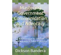 Mastering Government Communication and Advocacy: A Practical Guide for Effective Communication In Public Institutions