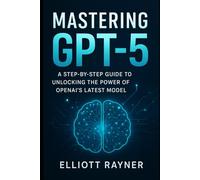 Mastering GPT-5: A Step-by-Step Guide to Unlocking the Power of OpenAI’s Latest Model (Ai Tool Update)