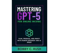 Mastering GPT-5 for Online Income: Plan, Produce, and Profit with Human Judgment and AI Speed