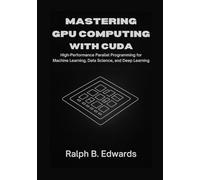 Mastering GPU Computing with CUDA: High-Performance Parallel Programming for Machine Learning, Data Science, and Deep Learning