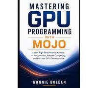 Mastering GPU Programming with Mojo: Learn High-Performance Kernels, AI Acceleration, Parallel Computing, and Portable GPU Development