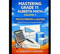 MASTERING GRADE 11 ALBERTA MATH PRACTICE PROBLEMS AND SOLUTIONS - VOLUME 2: Math 20-1 and 20-2, Extensive Practice and Complete Solutions (Alberta High School Math 11 Series)