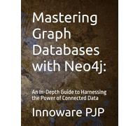 Mastering Graph Databases with Neo4j:: An In-Depth Guide to Harnessing the Power of Connected Data
