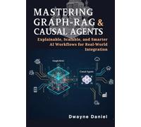 Mastering Graph-RAG and Causal Agents: Explainable, Scalable, and Smarter AI Workflows for Real-World Integration (AI Agents with RAG: The Complete Developer Series for Next-Gen Intelligent Systems)