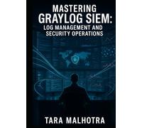 MASTERING GRAYLOG SIEM: LOG MANAGEMENT AND SECURITY OPERATIONS: Build Security Operations Centers with AI Powered Threat Detection. Log Analysis, MITRE ATT&CK Mapping, and Production SOC Deployment