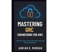 MASTERING GRC ENGINEERING FOR AWS: A Practical Guide to Governance, Risk, and Cloud Security Automation