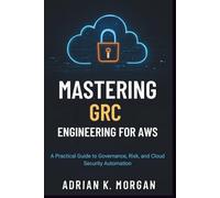 MASTERING GRC ENGINEERING FOR AWS: A Practical Guide to Governance, Risk, and Cloud Security Automation