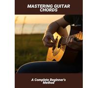 Mastering Guitar Chords: A Complete Beginner'S Method