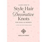 Mastering Hair Styling & Decorative Knots for Girls and Women: A Complete Step-by-Step Guide: From Everyday Styles to Elegant Braids and Creative ... Hair Techniques for All Occasions