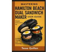 Mastering Hamilton Beach Dual Sandwich Maker User Guide: Simple instructions for cooking, timing, and cleaning (Tessa Quillan’s Tech Guides for Beginners & Seniors)