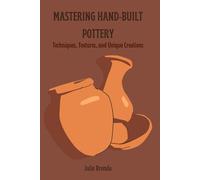 MASTERING HAND-BUILT POTTERY: Techniques, Textures, and Unique Creations