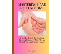 MASTERING HAND REFLEXOLOGY: A Gentle Guide to Healing, Energy Balance, and Stress Relief Through Your Hands