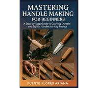 MASTERING HANDLE MAKING FOR BEGINNERS: A Step-by-Step Guide to Crafting Durable and Stylish Handles for Any Project