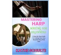 MASTERING HARP MAKING FOR BEGINNERS: A Step-By-Step Guide To Crafting Your Own Beautiful Harp With Ease