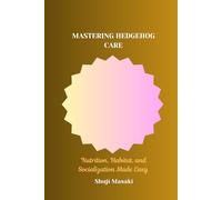MASTERING HEDGEHOG CARE: Nutrition, Habitat, and Socialization Made Easy