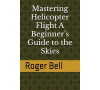Mastering Helicopter Flight A Beginner’s Guide to the Skies