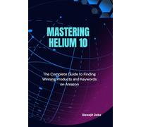 Mastering Helium 10: The Complete Guide to Finding Winning Products and Keywords on Amazon