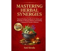 Mastering Herbal Synergies: Natural Healing Handbook for Herbs and Remedies to Restore Balance and Healing Common & Chronic Ailments