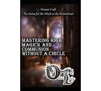 Mastering High Magick and Communion Without a Circle: 6 (Unseen Craft : The series for the Witch in the Broomcloset)