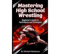 Mastering High School Wrestling: Beginner's Guide to Techniques and Strategies