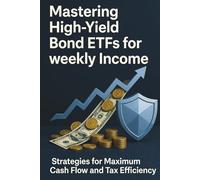 Mastering High-Yield Bond ETFs for weekly Income - Strategies for Maximum Cash Flow and Tax Efficiency: The Definitive Blueprint for Navigating Credit ... Shielding Income in Tax-Advantaged Accounts