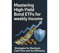 Mastering High-Yield Bond ETFs for weekly Income - Strategies for Maximum Cash Flow and Tax Efficiency: The Definitive Blueprint for Navigating Credit ... Shielding Income in Tax-Advantaged Accounts