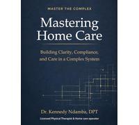 Mastering Home Care: Understanding the Clinical, Operational, and Regulatory Foundations of Home Care