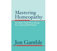 Mastering Homeopathy: Accurate Daily Prescribing for a Successful Practice
