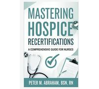 Mastering Hospice Recertifications: A Comprehensive Guide for Nurses (Empowering Excellence in Hospice: A Nurse's Toolkit for Best Practices)