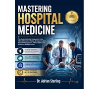 MASTERING HOSPITAL MEDICINE: The Essential Guide to Inpatient Care, Clinical Decision-Making, Emergency Care, Patient Management, Patient Safety and Evidence-Based Practice